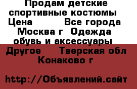 Продам детские спортивные костюмы › Цена ­ 250 - Все города, Москва г. Одежда, обувь и аксессуары » Другое   . Тверская обл.,Конаково г.